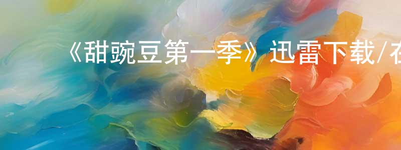 陈宛辛发布《甜豌豆第一季》迅雷下载/在线观看-都市情感-美剧天堂